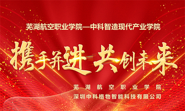 携手筑梦，共育人才—芜湖航空职业学院-中科智造现代产业学院揭牌成立